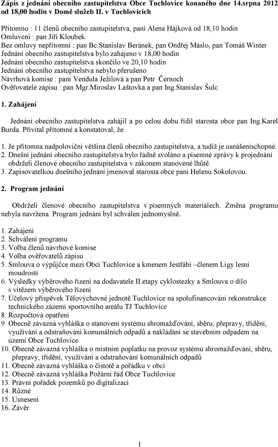 Stanislav Beránek, pan Ondřej Máslo, pan Tomáš Winter Jednání obecního zastupitelstva bylo zahájeno v 18,00 hodin Jednání obecního zastupitelstva skončilo ve 20,10 hodin Jednání obecního