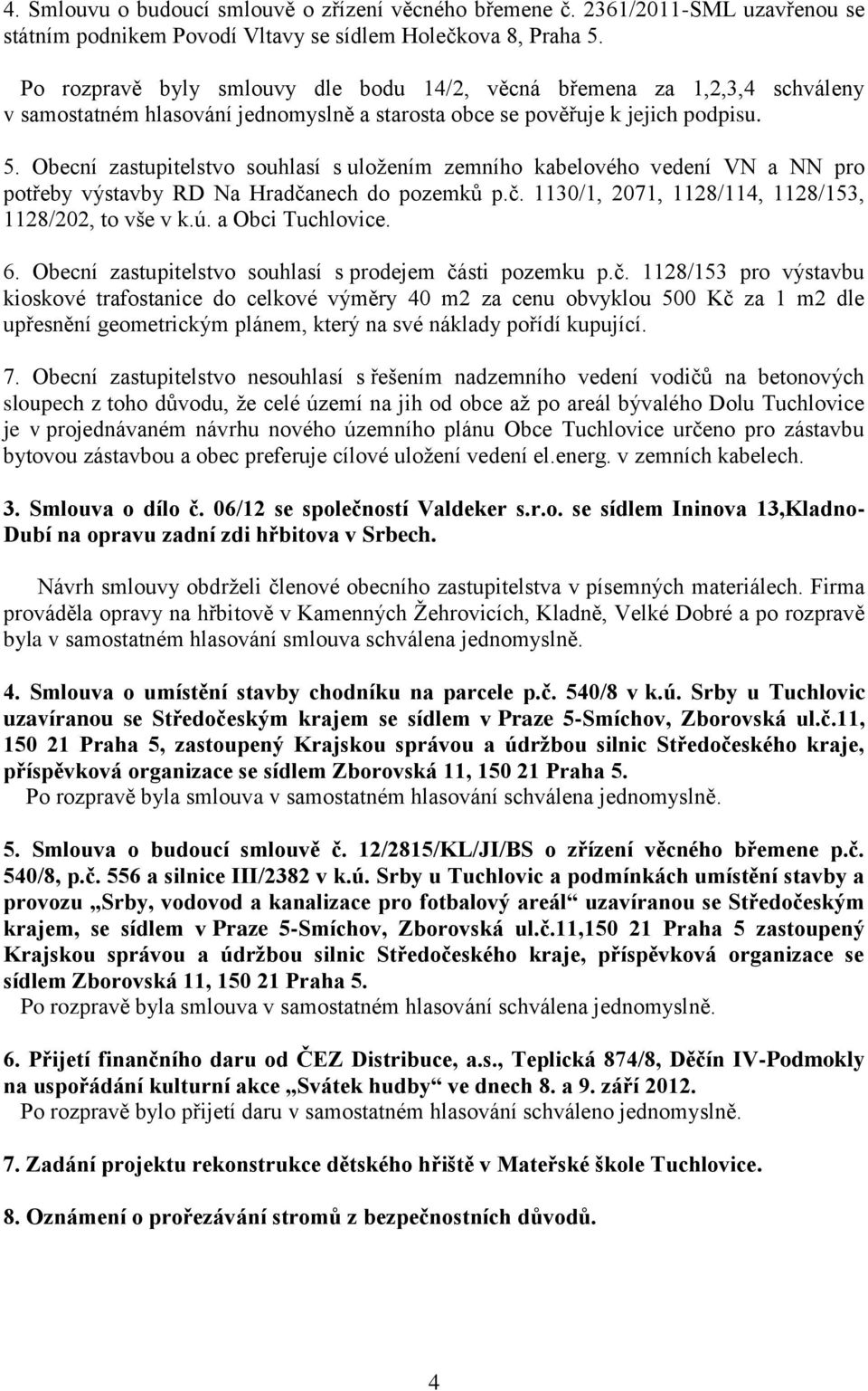 Obecní zastupitelstvo souhlasí s uložením zemního kabelového vedení VN a NN pro potřeby výstavby RD Na Hradčanech do pozemků p.č. 1130/1, 2071, 1128/114, 1128/153, 1128/202, to vše v k.ú.