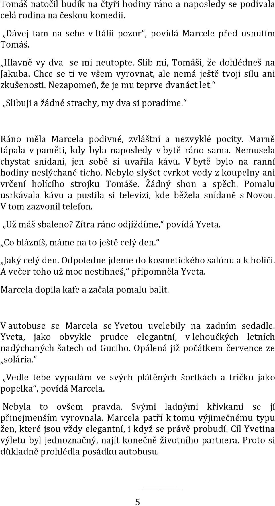 Ráno měla Marcela podivné, zvláštní a nezvyklé pocity. Marně tápala v paměti, kdy byla naposledy v bytě ráno sama. Nemusela chystat snídani, jen sobě si uvařila kávu.