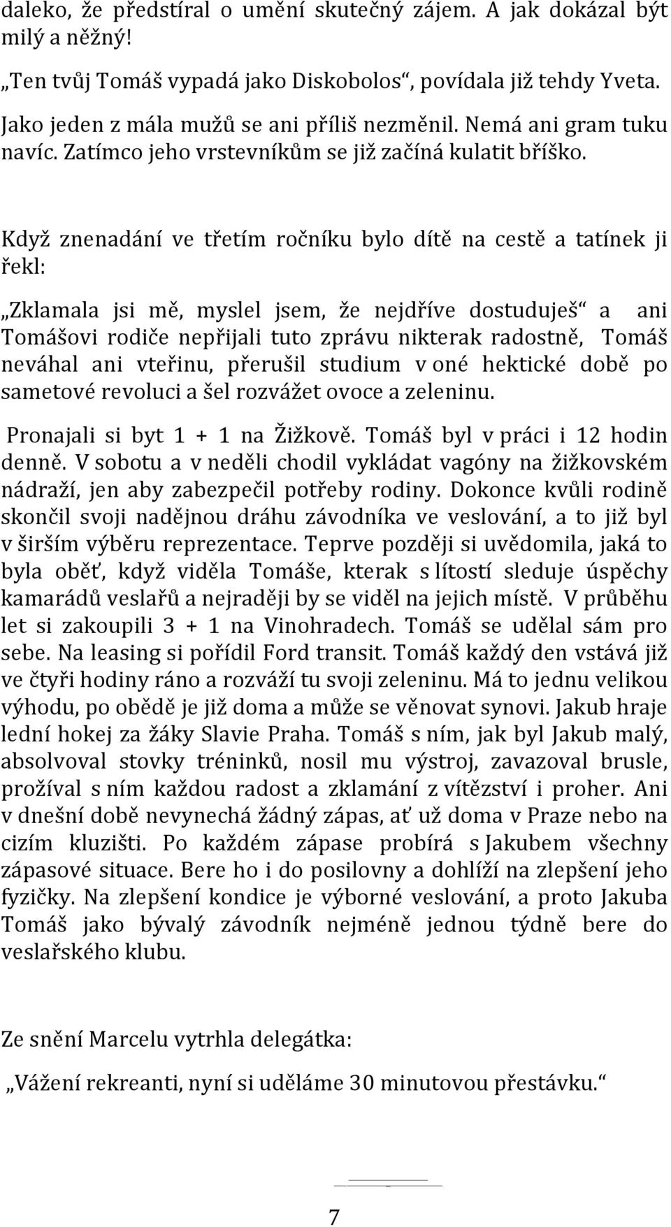 Když znenadání ve třetím ročníku bylo dítě na cestě a tatínek ji řekl: Zklamala jsi mě, myslel jsem, že nejdříve dostuduješ a ani Tomášovi rodiče nepřijali tuto zprávu nikterak radostně, Tomáš