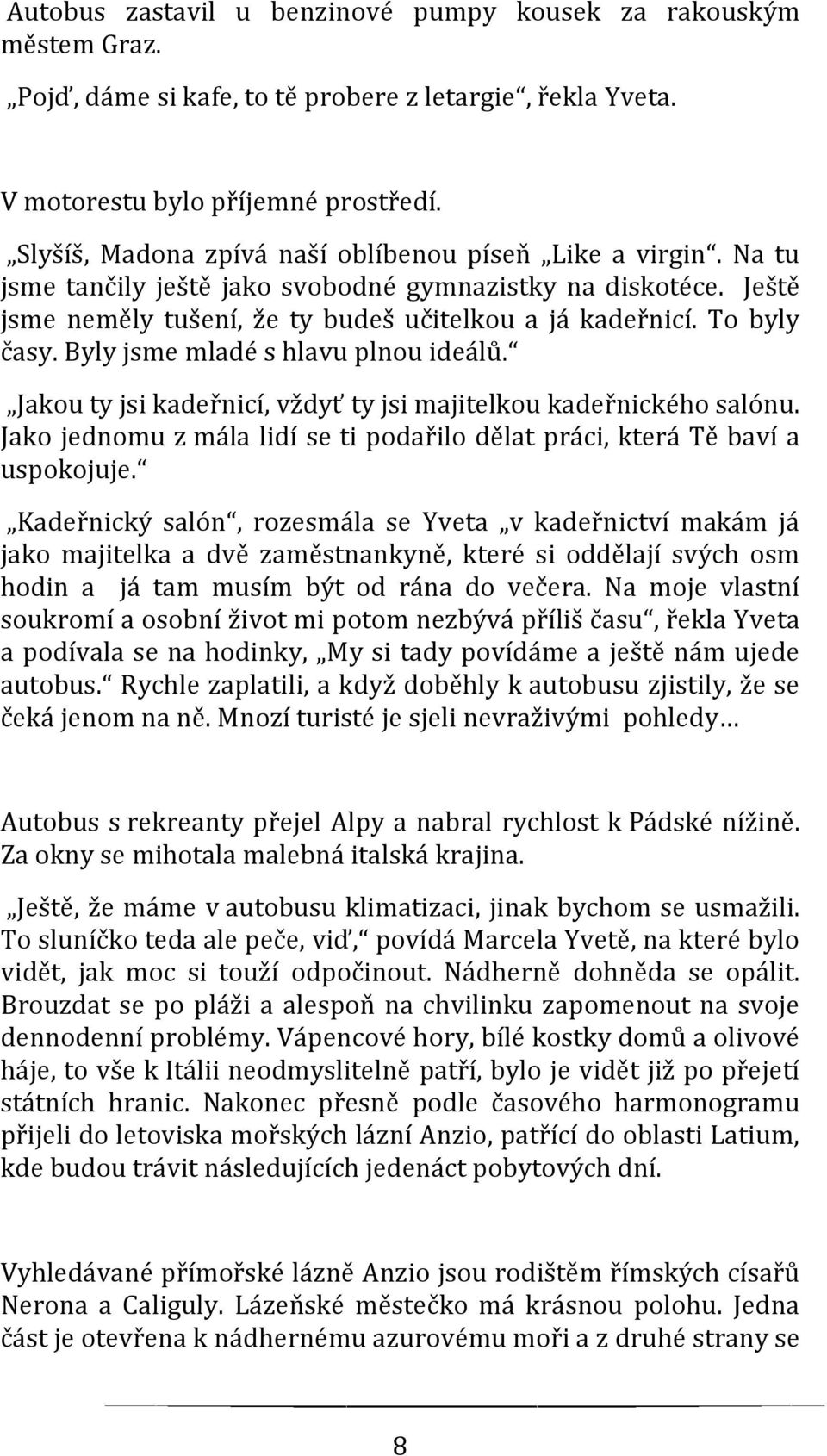 Byly jsme mladé s hlavu plnou ideálů. Jakou ty jsi kadeřnicí, vždyť ty jsi majitelkou kadeřnického salónu. Jako jednomu z mála lidí se ti podařilo dělat práci, která Tě baví a uspokojuje.