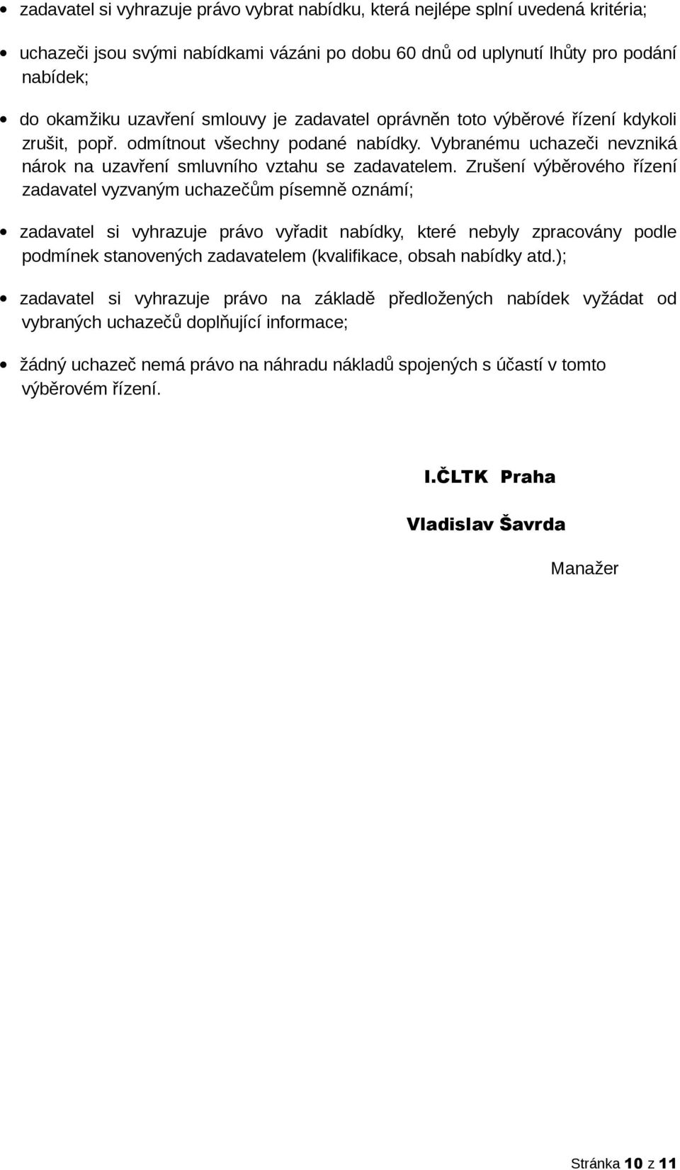 Zrušení výběrového řízení zadavatel vyzvaným uchazečům písemně oznámí; zadavatel si vyhrazuje právo vyřadit nabídky, které nebyly zpracovány podle podmínek stanovených zadavatelem (kvalifikace, obsah