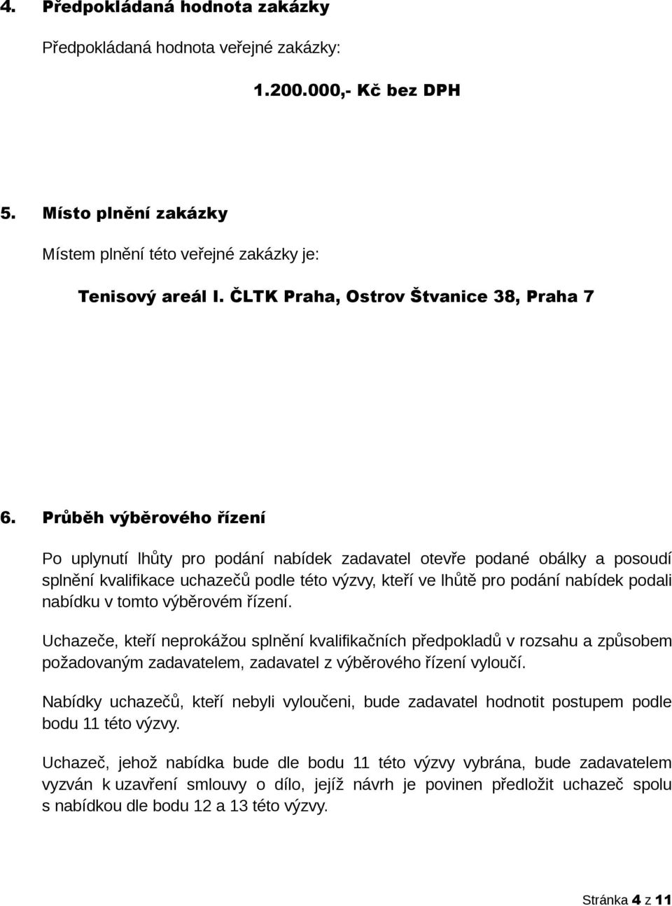 Průběh výběrového řízení Po uplynutí lhůty pro podání nabídek zadavatel otevře podané obálky a posoudí splnění kvalifikace uchazečů podle této výzvy, kteří ve lhůtě pro podání nabídek podali nabídku