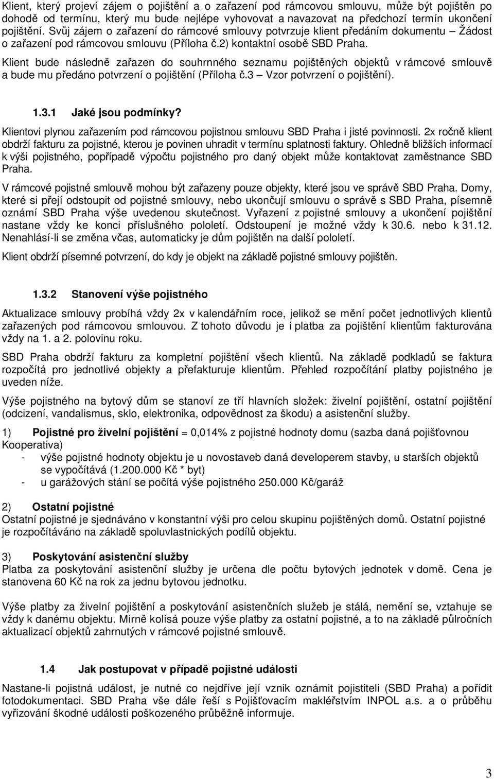 Klient bude následně zařazen do souhrnného seznamu pojištěných objektů v rámcové smlouvě a bude mu předáno potvrzení o pojištění (Příloha č.3 Vzor potvrzení o pojištění). 1.3.1 Jaké jsou podmínky?