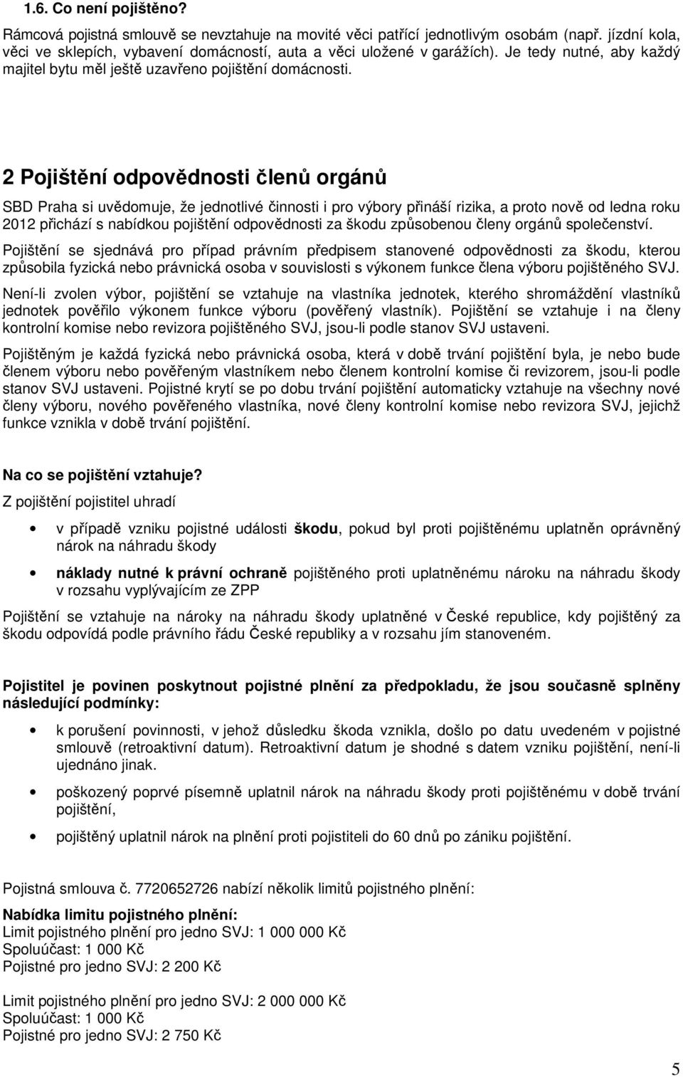 2 Pojištění odpovědnosti členů orgánů SBD Praha si uvědomuje, že jednotlivé činnosti i pro výbory přináší rizika, a proto nově od ledna roku 2012 přichází s nabídkou pojištění odpovědnosti za škodu