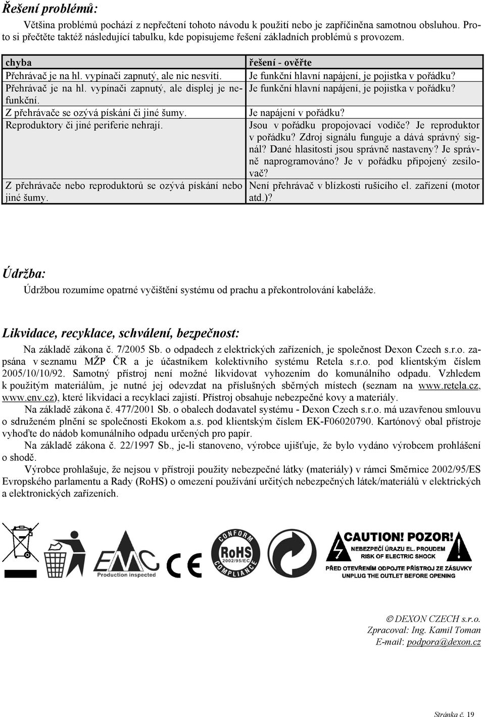 Z přehrávače se ozývá pískání či jiné šumy. Reproduktory či jiné periferie nehrají. Z přehrávače nebo reproduktorů se ozývá pískání nebo jiné šumy.