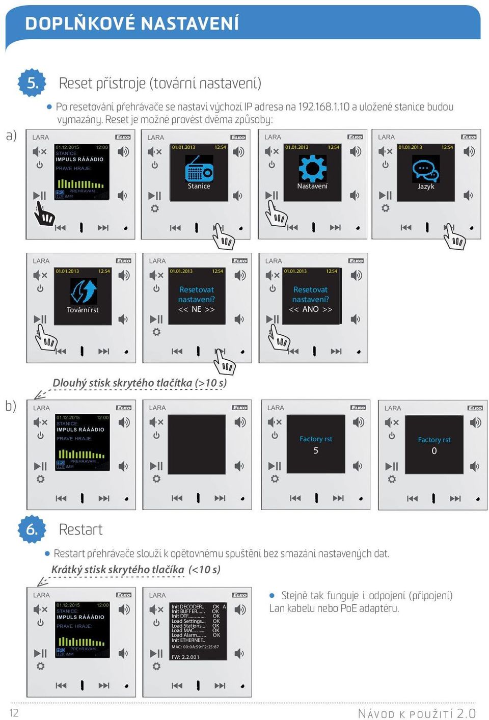 << ANO >> b) Dlouhý stisk skrytého tlačítka (>10 s) Factory rst 5 Factory rst 0 6. Restart Restart přehrávače slouží k opětovnému spuštění bez smazání nastavených dat.