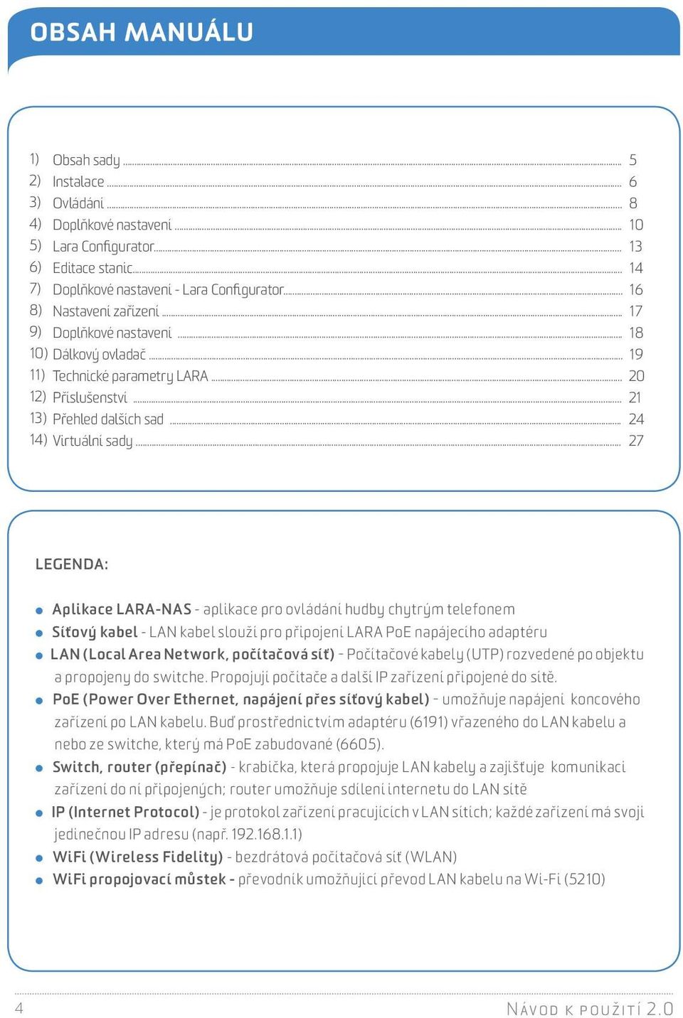 .. 27 LEGENDA: Aplikace LARA-NAS -aplikace pro ovládání hudby chytrým telefonem Síťový kabel - LAN kabel slouží pro připojení LARA PoE napájecího adaptéru LAN (Local Area Network, počítačová síť) -