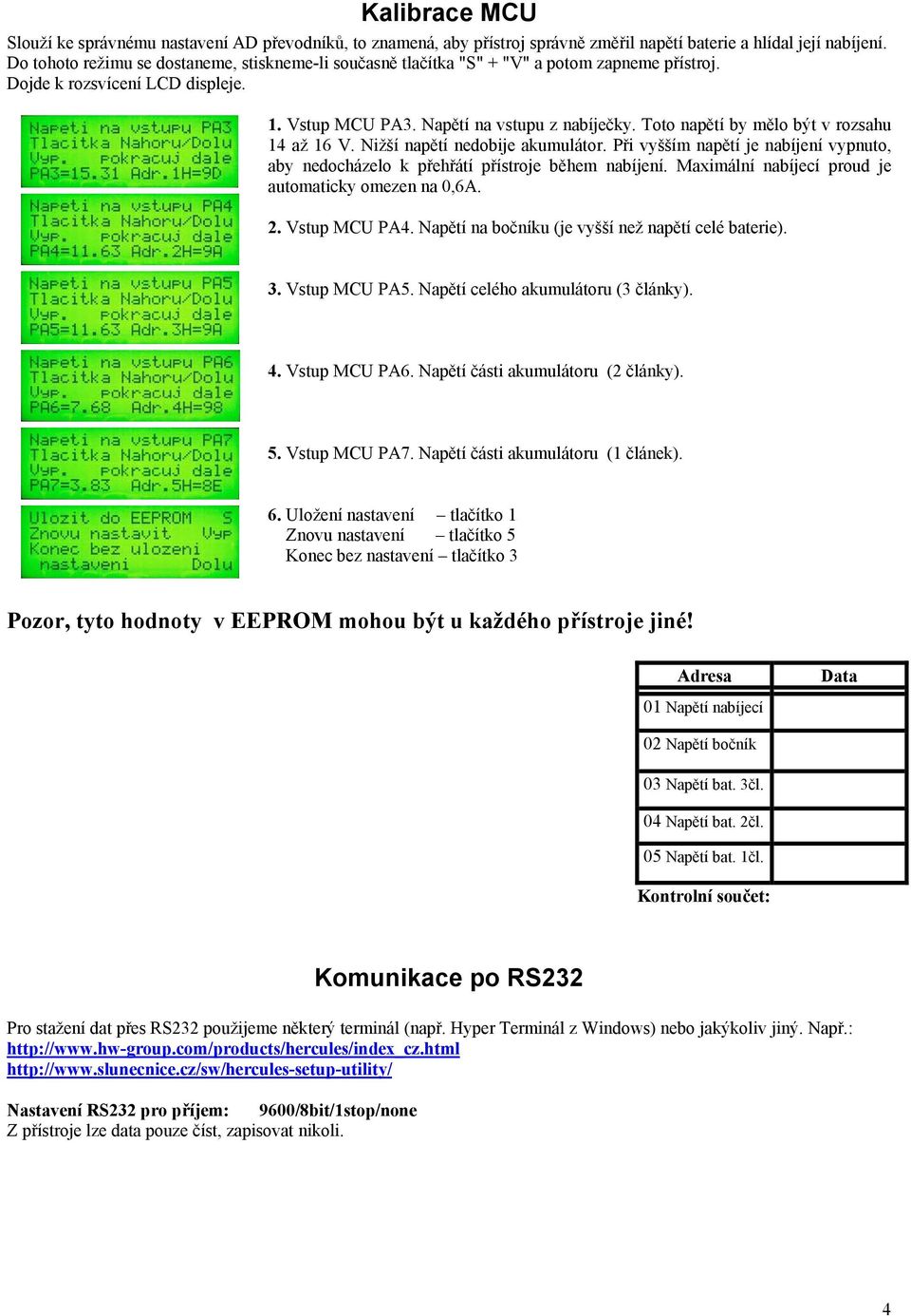 Toto napětí by mělo být v rozsahu 14 až 16 V. Nižší napětí nedobije akumulátor. Při vyšším napětí je nabíjení vypnuto, aby nedocházelo k přehřátí přístroje během nabíjení.