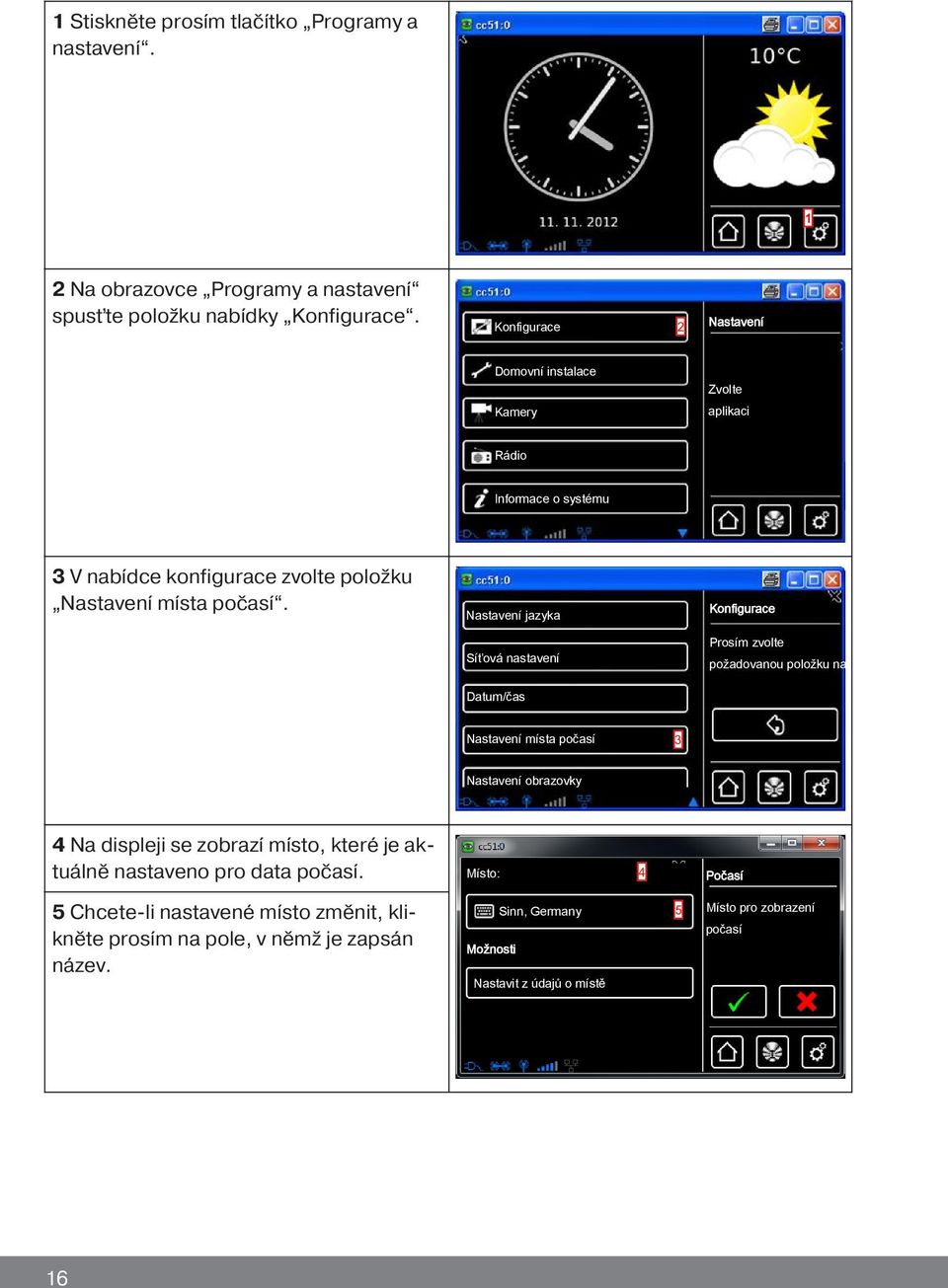 Nastavení jazyka Konfigurace Síťová nastavení Prosím zvolte požadovanou položku nabídky Datum/čas Nastavení místa počasí 3 Nastavení obrazovky 4 Na displeji se zobrazí