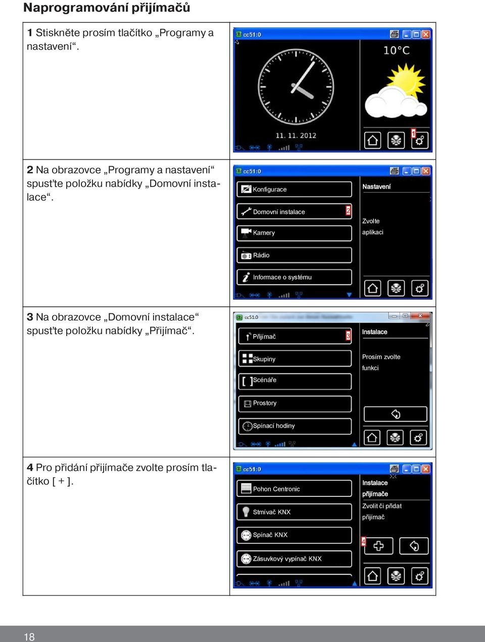 Konfigurace Nastavení Domovní instalace 2 Zvolte Kamery aplikaci Rádio Informace o systému 3 Na obrazovce Domovní instalace spusťte položku