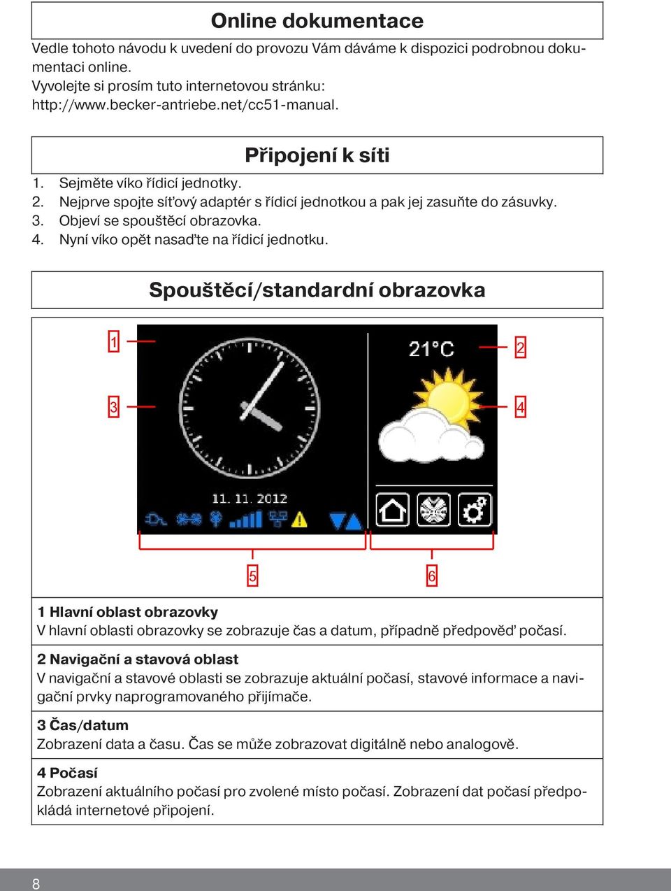 Nyní víko opět nasaďte na řídicí jednotku. Spouštěcí/standardní obrazovka 1 2 3 4 5 6 1 Hlavní oblast obrazovky V hlavní oblasti obrazovky se zobrazuje čas a datum, případně předpověď počasí.