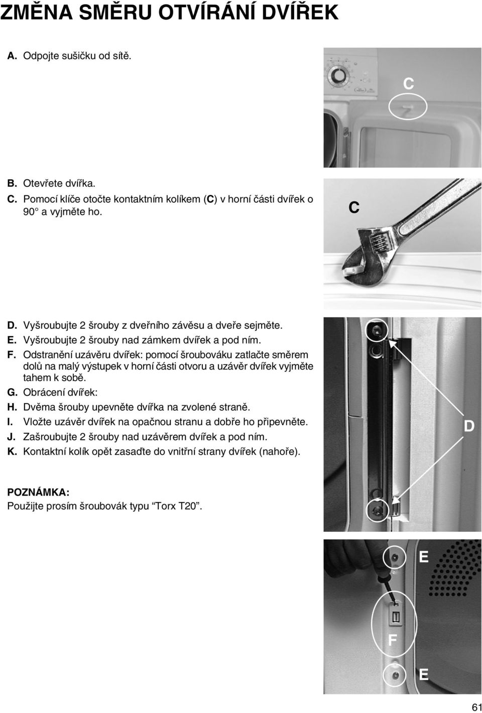 Odstranění uzávěru dvířek: pomocí šroubováku zatlačte směrem dolů na malý výstupek v horní části otvoru a uzávěr dvířek vyjměte tahem k sobě. G. Obrácení dvířek: H.