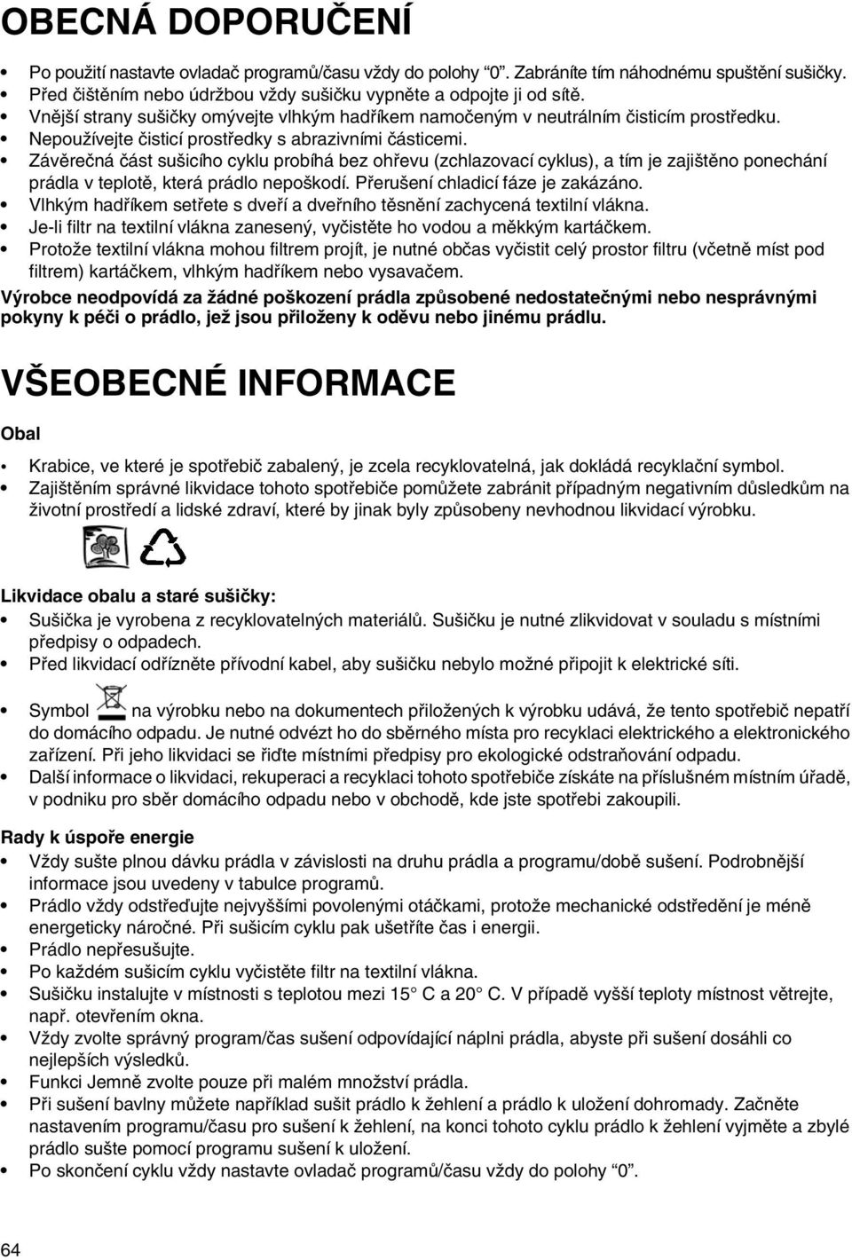 Závěrečná část sušicího cyklu probíhá bez ohřevu (zchlazovací cyklus), a tím je zajištěno ponechání prádla v teplotě, která prádlo nepoškodí. Přerušení chladicí fáze je zakázáno.