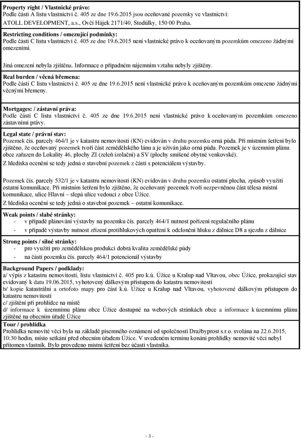 Jiná omezení nebyla zjištěna. Informace o případném nájemním vztahu nebyly zjištěny. Real burden / věcná břemena: Podle části C listu vlastnictví č. 405 ze dne 19.6.