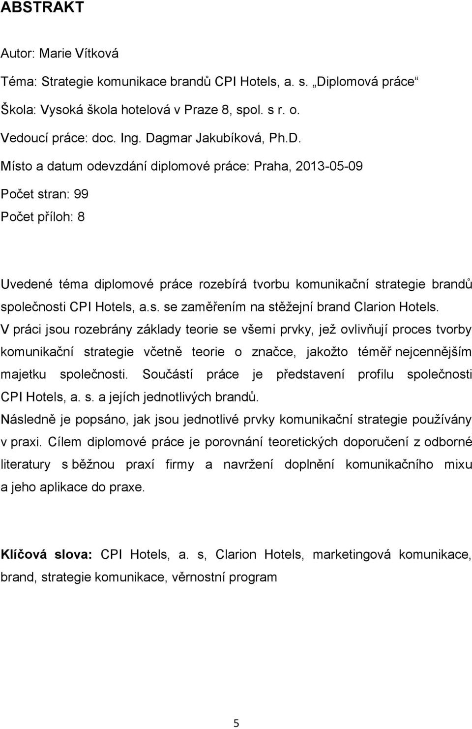 V práci jsou rozebrány základy teorie se všemi prvky, jež ovlivňují proces tvorby komunikační strategie včetně teorie o značce, jakožto téměř nejcennějším majetku společnosti.