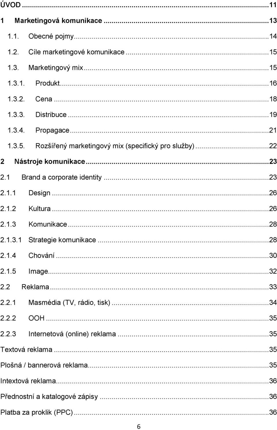 ..26 2.1.3 Komunikace...28 2.1.3.1 Strategie komunikace...28 2.1.4 Chování...30 2.1.5 Image...32 2.2 Reklama...33 2.2.1 Masmédia (TV, rádio, tisk)...34 2.2.2 OOH...35 2.2.3 Internetová (online) reklama.