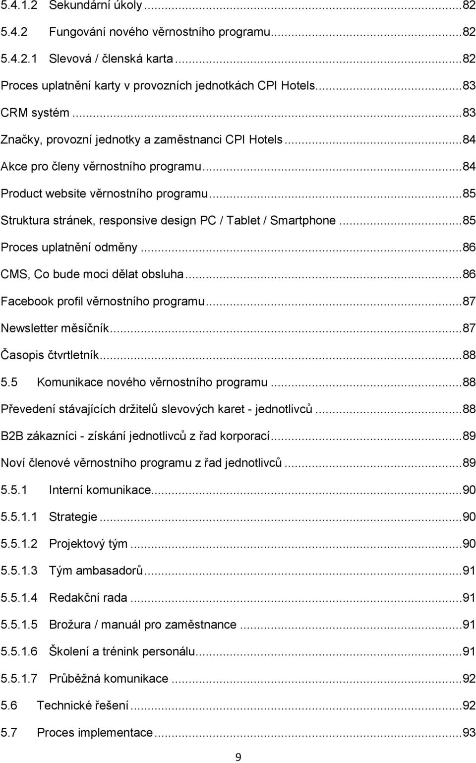 ..85 Struktura stránek, responsive design PC / Tablet / Smartphone...85 Proces uplatnění odměny...86 CMS, Co bude moci dělat obsluha...86 Facebook profil věrnostního programu...87 Newsletter měsíčník.