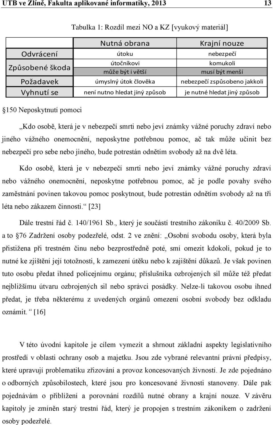 v nebezpečí smrti nebo jeví známky vážné poruchy zdraví nebo jiného vážného onemocnění, neposkytne potřebnou pomoc, ač tak může učinit bez nebezpečí pro sebe nebo jiného, bude potrestán odnětím