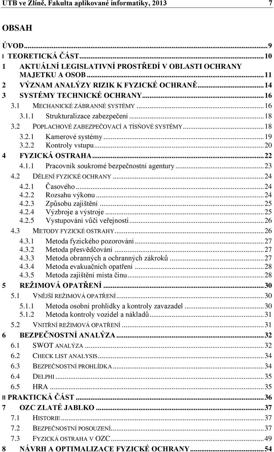 2 POPLACHOVÉ ZABEZPEČOVACÍ A TÍSŇOVÉ SYSTÉMY... 18 3.2.1 Kamerové systémy... 19 3.2.2 Kontroly vstupu... 20 4 FYZICKÁ OSTRAHA... 22 4.1.1 Pracovník soukromé bezpečnostní agentury... 23 4.