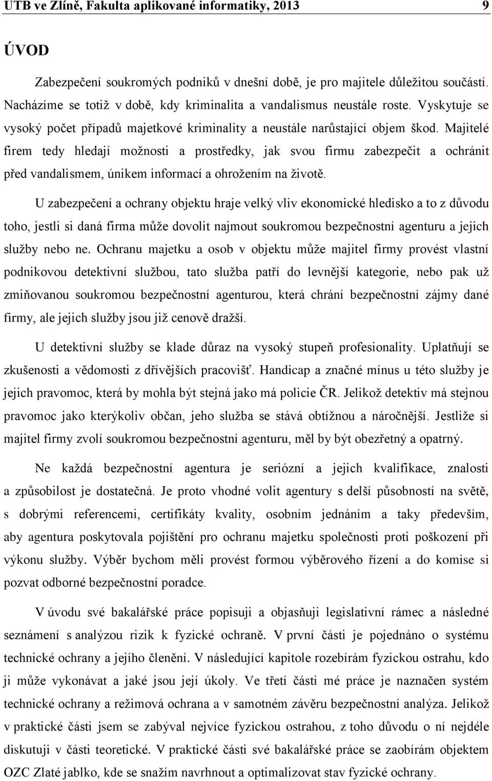 Majitelé firem tedy hledají možnosti a prostředky, jak svou firmu zabezpečit a ochránit před vandalismem, únikem informací a ohrožením na životě.