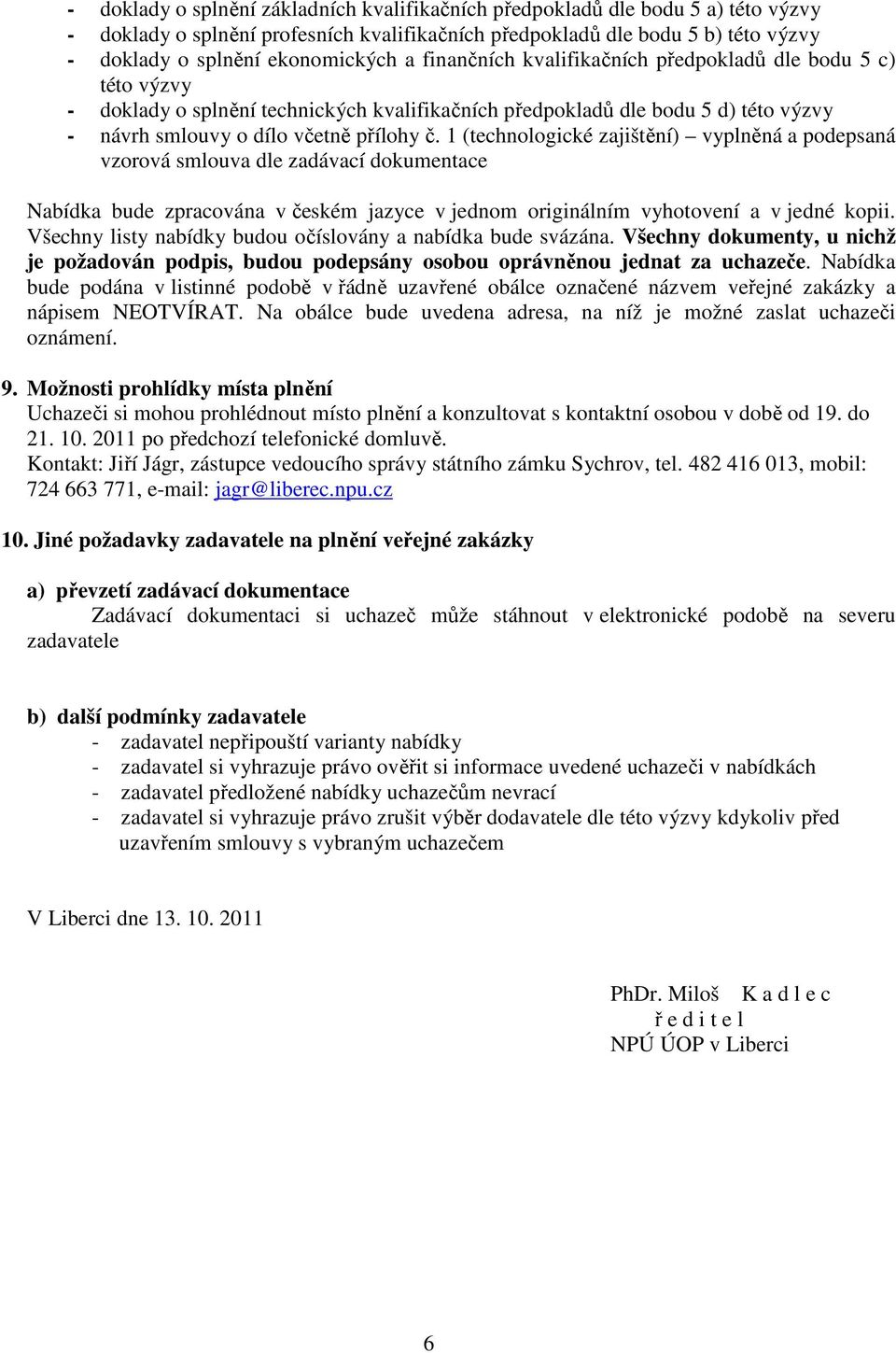 1 (technologické zajištění) vyplněná a podepsaná vzorová smlouva dle zadávací dokumentace Nabídka bude zpracována v českém jazyce v jednom originálním vyhotovení a v jedné kopii.