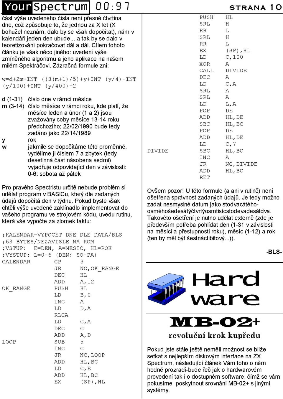 Za zracna formule znı: w=d+2m+int ((3(m+1)/5)+y+INT (y/4)-int (y/100)+int (y/400)+2 d (1-31) cıslo dne v ra mci me sıce m (3-14) cıslo me sıce v ra mci roku, kde platı, ze me sıce leden a ťnor (1 a