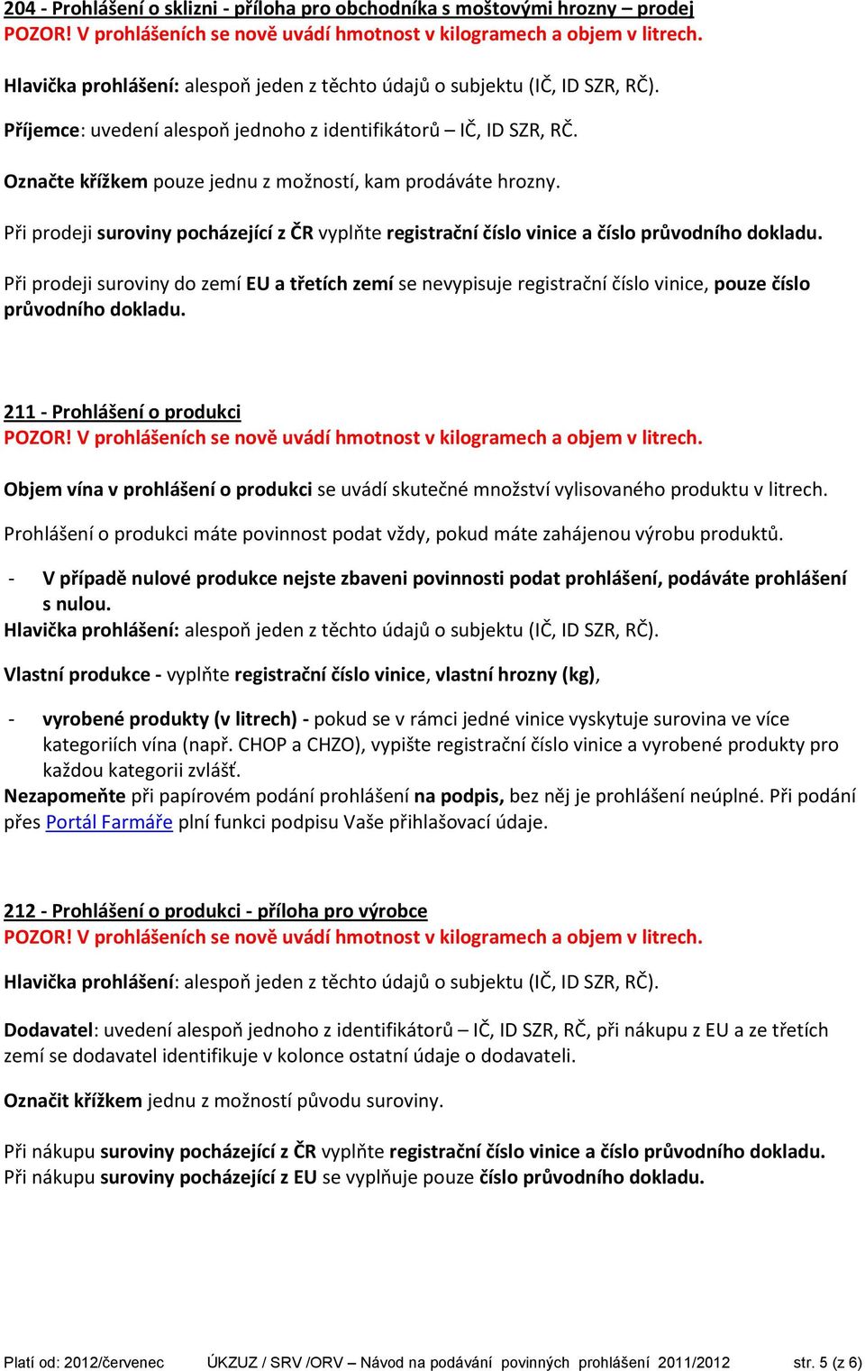 Při prodeji suroviny do zemí EU a třetích zemí se nevypisuje registrační číslo vinice, pouze číslo průvodního dokladu.