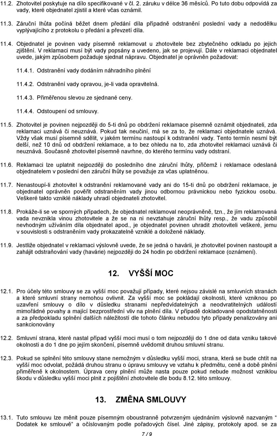 Záruční lhůta počíná běžet dnem předání díla případně odstranění poslední vady a nedodělku vyplývajícího z protokolu o předání a převzetí díla. 11.4.