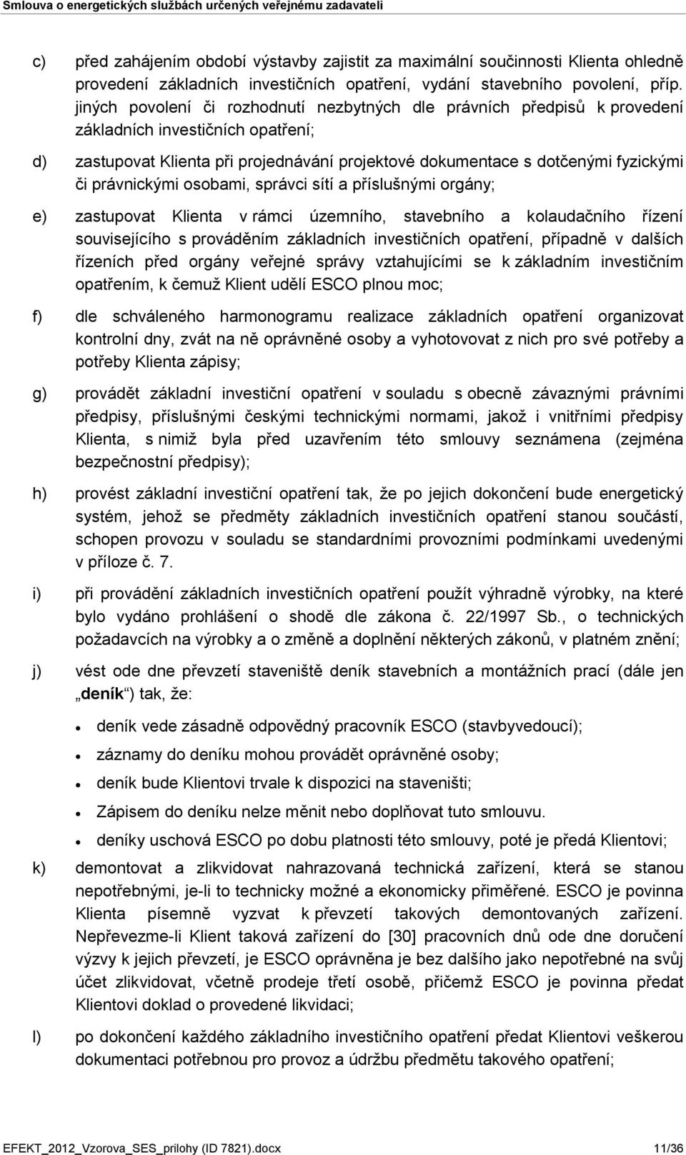 právnickými osobami, správci sítí a příslušnými orgány; e) zastupovat Klienta v rámci územního, stavebního a kolaudačního řízení souvisejícího s prováděním základních investičních opatření, případně