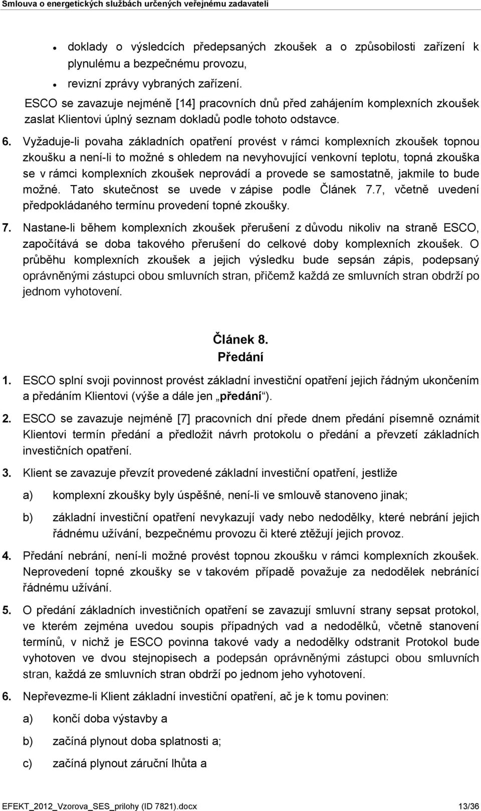 Vyžaduje-li povaha základních opatření provést v rámci komplexních zkoušek topnou zkoušku a není-li to možné s ohledem na nevyhovující venkovní teplotu, topná zkouška se v rámci komplexních zkoušek