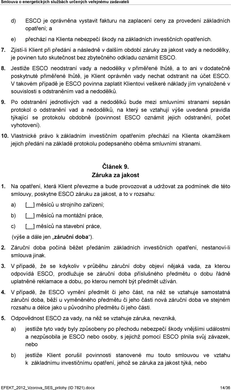 Jestliže ESCO neodstraní vady a nedodělky v přiměřené lhůtě, a to ani v dodatečně poskytnuté přiměřené lhůtě, je Klient oprávněn vady nechat odstranit na účet ESCO.