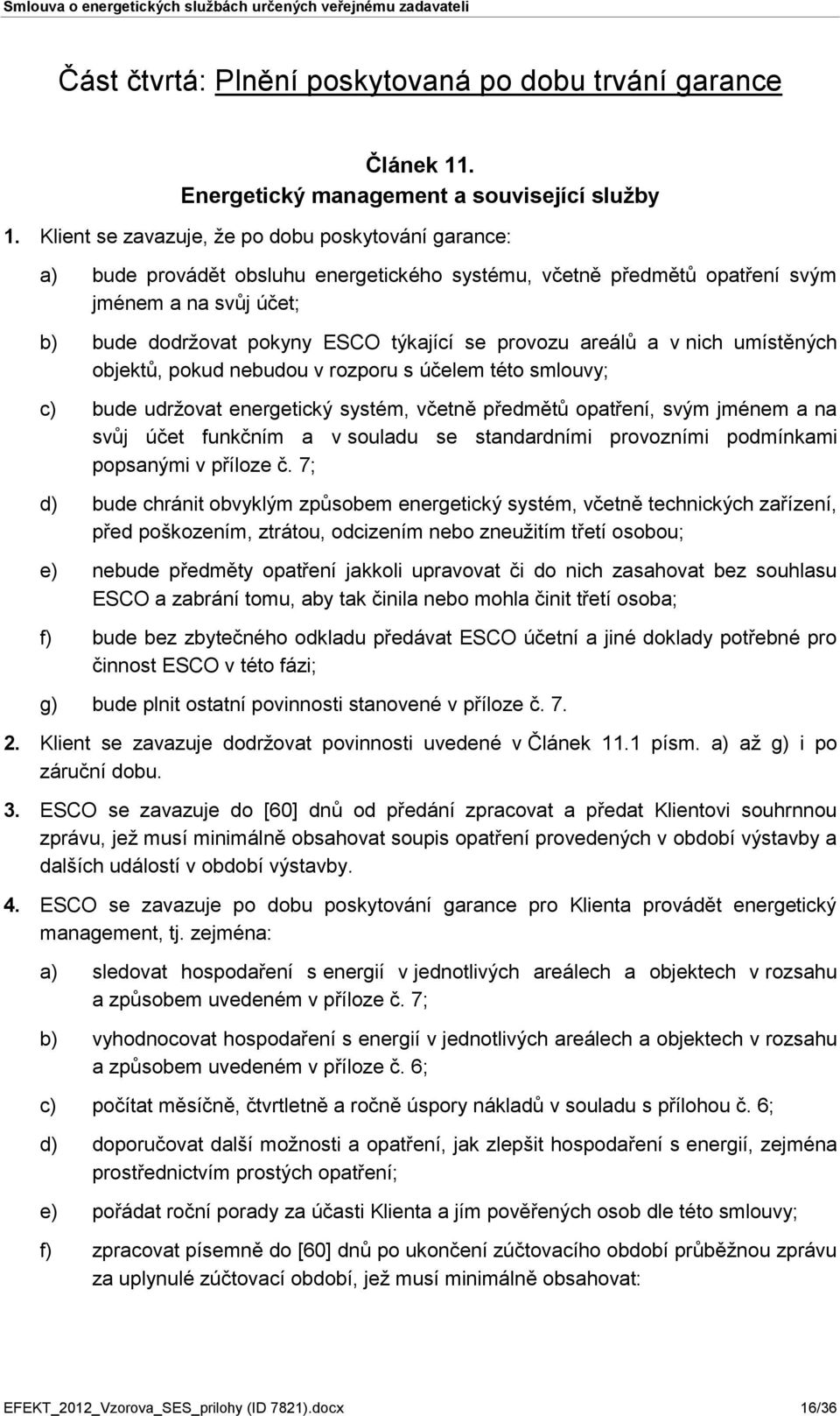 provozu areálů a v nich umístěných objektů, pokud nebudou v rozporu s účelem této smlouvy; c) bude udržovat energetický systém, včetně předmětů opatření, svým jménem a na svůj účet funkčním a v