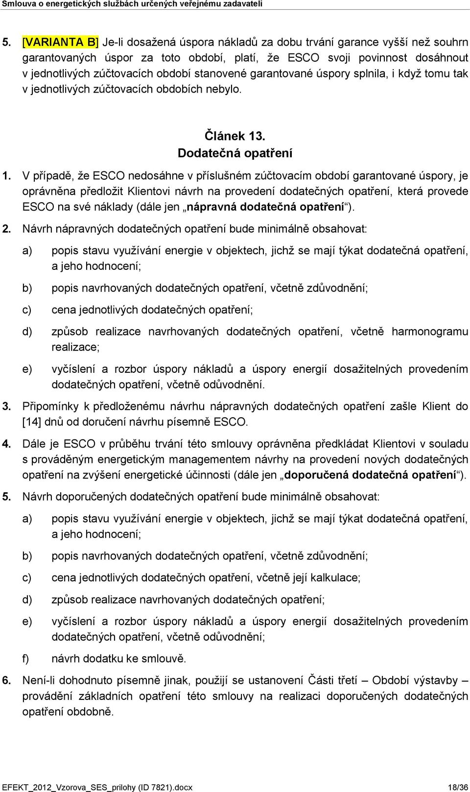 V případě, že ESCO nedosáhne v příslušném zúčtovacím období garantované úspory, je oprávněna předložit Klientovi návrh na provedení dodatečných opatření, která provede ESCO na své náklady (dále jen