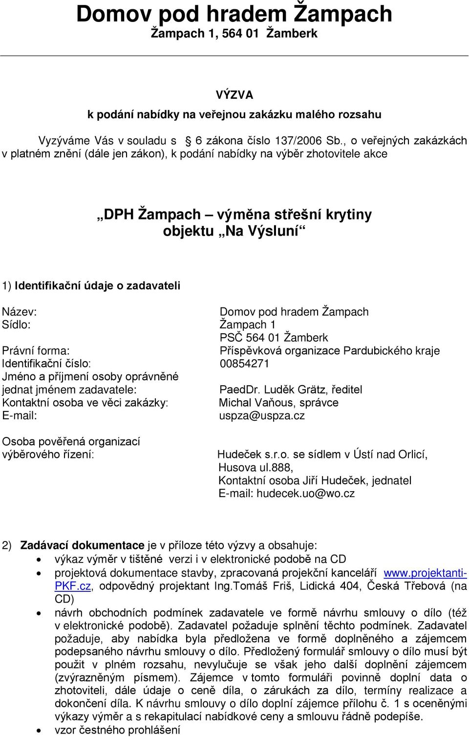 Domov pod hradem Žampach Sídlo: Žampach 1 PSČ 564 01 Žamberk Právní forma: Příspěvková organizace Pardubického kraje Identifikační číslo: 00854271 Jméno a příjmení osoby oprávněné jednat jménem