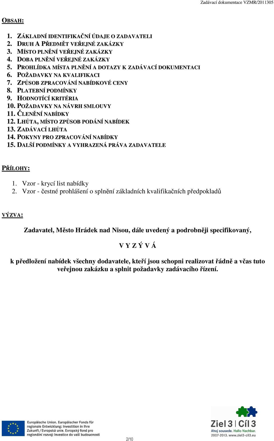 ČLENĚNÍ NABÍDKY 12. LHŮTA, MÍSTO ZPŮSOB PODÁNÍ NABÍDEK 13. ZADÁVACÍ LHŮTA 14. POKYNY PRO ZPRACOVÁNÍ NABÍDKY 15. DALŠÍ PODMÍNKY A VYHRAZENÁ PRÁVA ZADAVATELE PŘÍLOHY: 1. Vzor - krycí list nabídky 2.