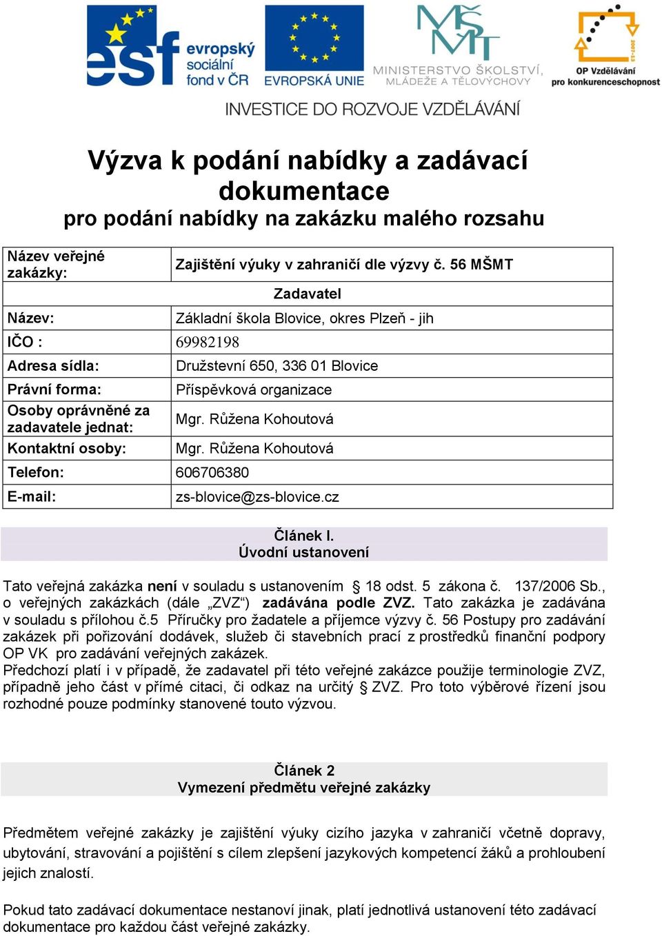 336 01 Blovice Příspěvková organizace E-mail: zs-blovice@zs-blovice.cz Článek I. Úvodní ustanovení Tato veřejná zakázka není v souladu s ustanovením 18 odst. 5 zákona č. 137/2006 Sb.