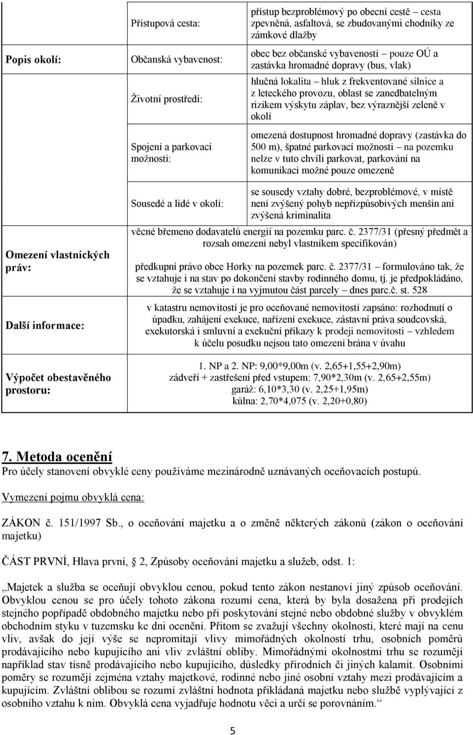 výskytu záplav, bez výraznější zeleně v okolí omezená dostupnost hromadné dopravy (zastávka do 500 m), špatné parkovací možnosti na pozemku nelze v tuto chvíli parkovat, parkování na komunikaci možné