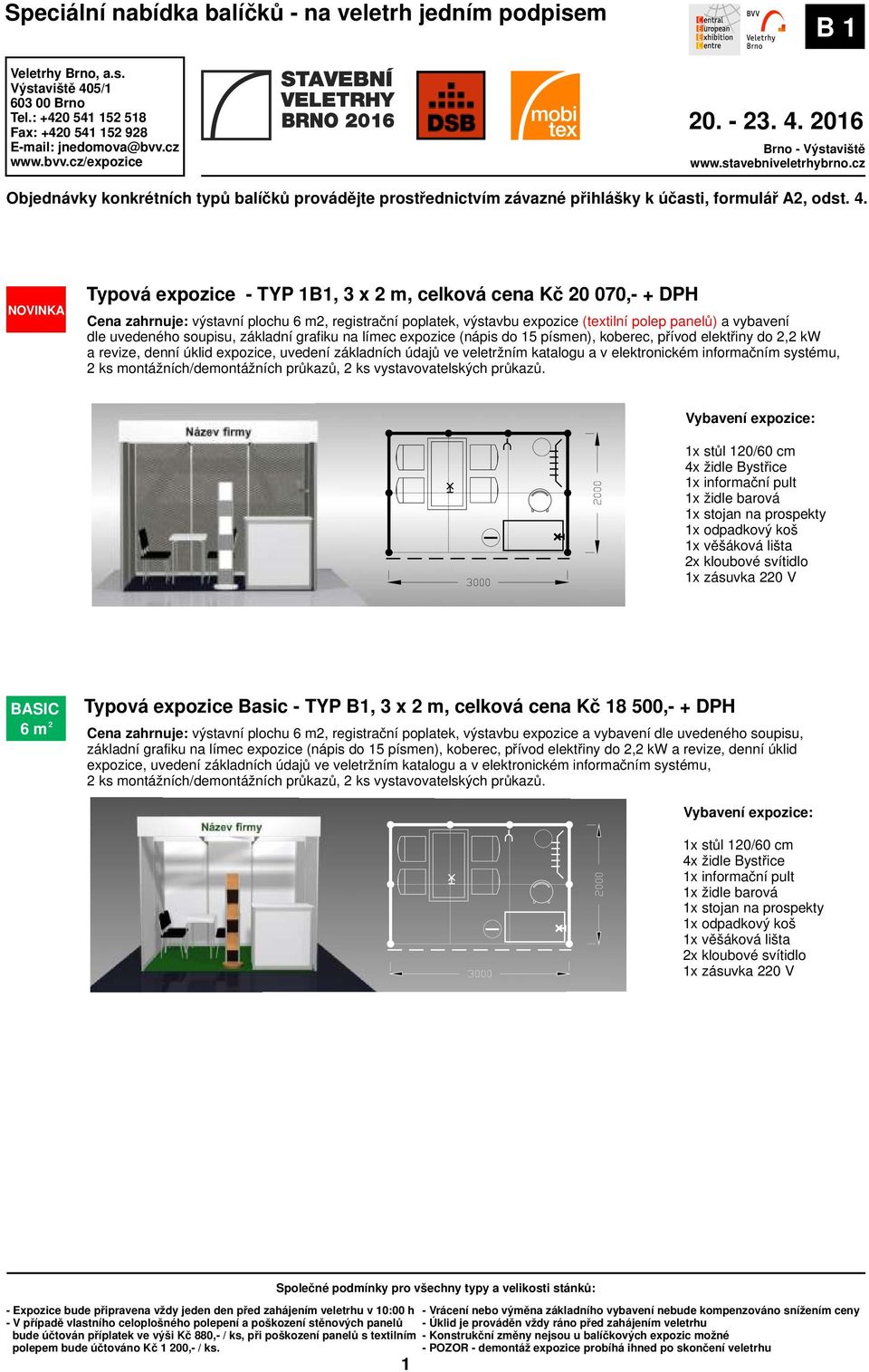 denní úklid 1x stůl 120/60 cm 1x stojan na prospekty 2x kloubové svítidlo 96 m 2 Typová expozice Basic - TYP B1, 3 x 2 m, celková cena Kč 18 500,- + DPH Cena