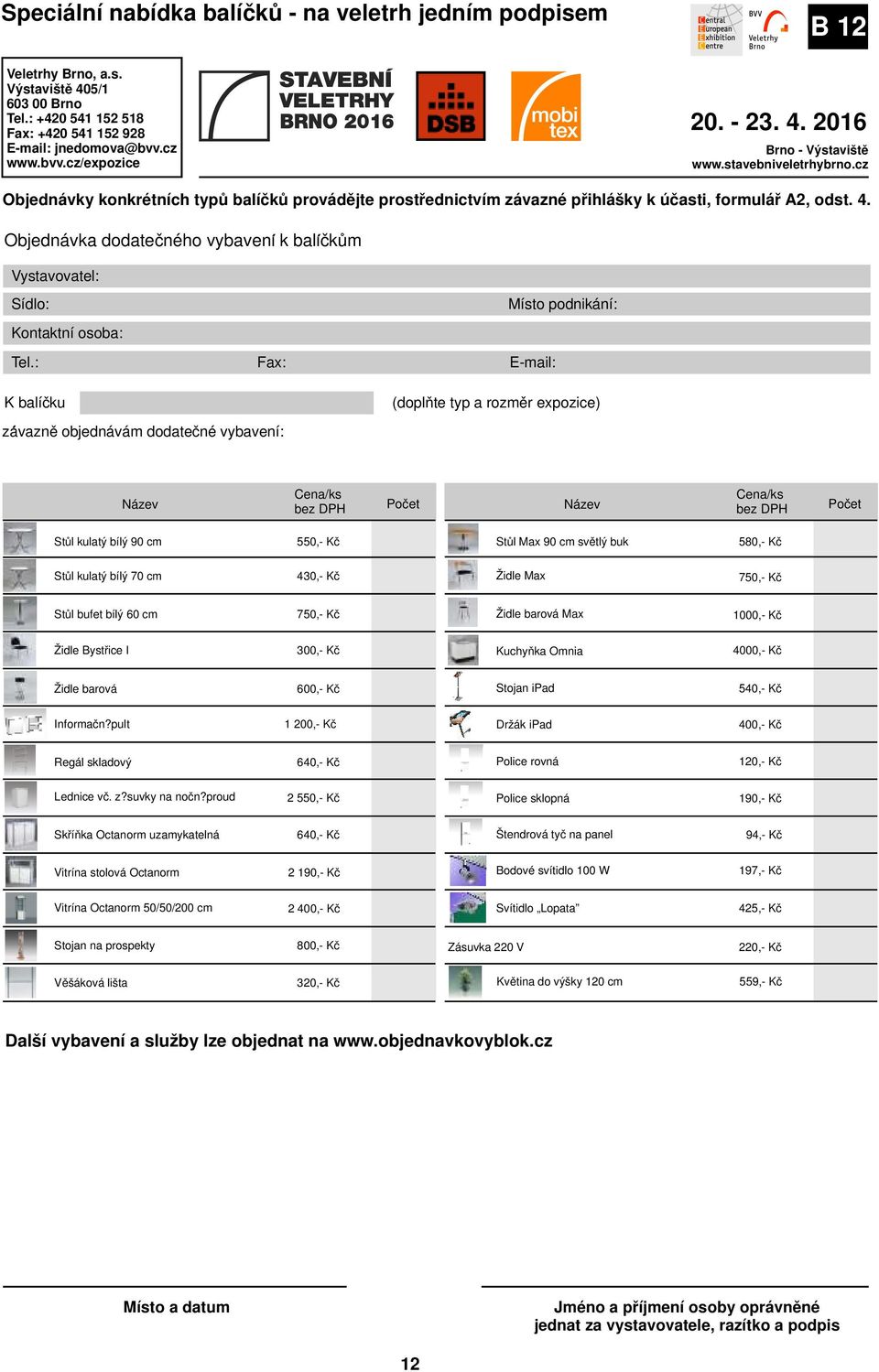 Kč Stůl Max 90 cm světlý buk 580,- Kč Stůl kulatý bílý 70 cm 430,- Kč Židle Max 750,- Kč Stůl bufet bílý 60 cm 750,- Kč Židle barová Max 1000,- Kč Židle Bystřice I 300,- Kč Kuchyňka Omnia 4000,- Kč