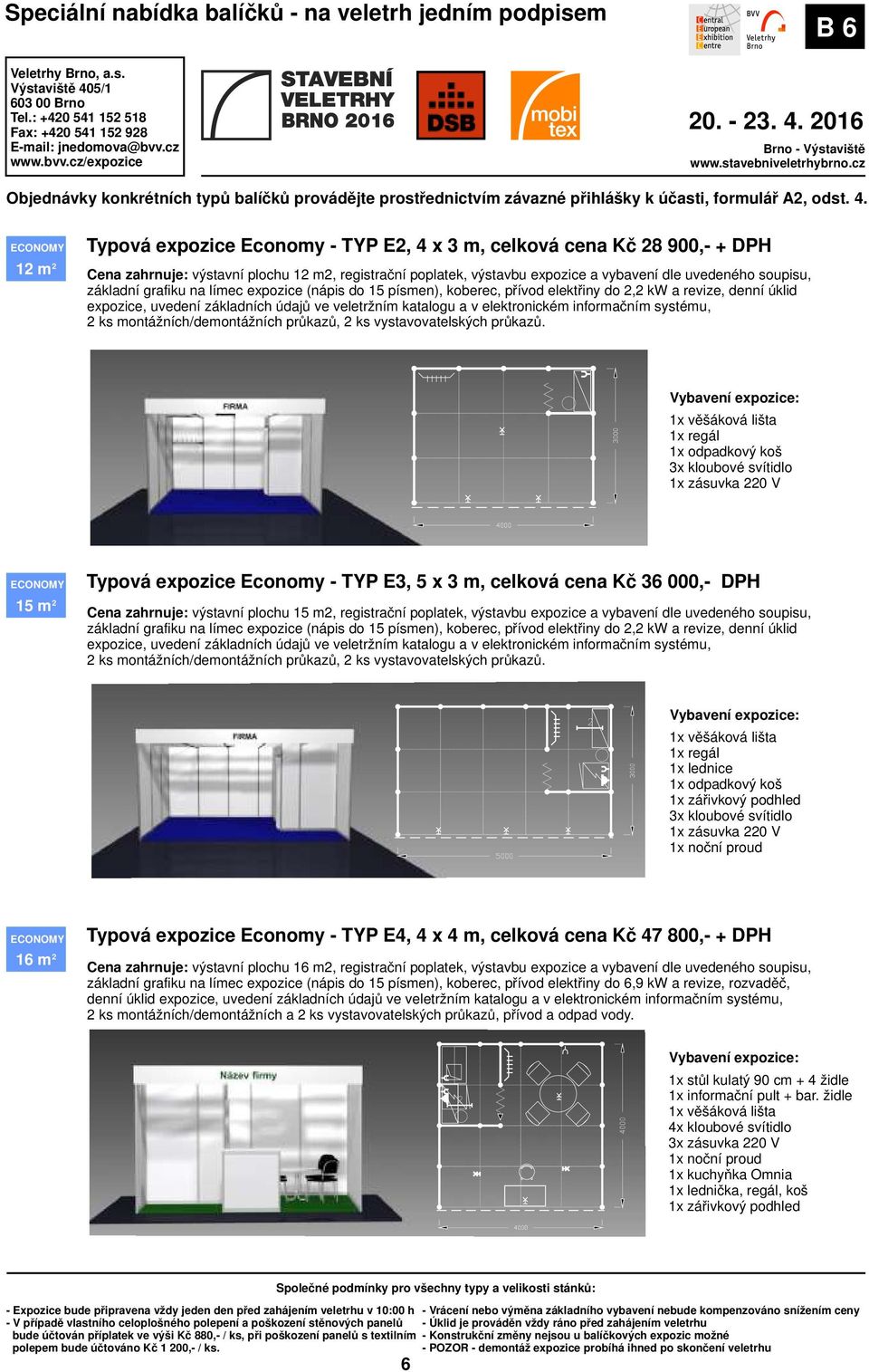 uvedeného soupisu, 1x lednice Typová expozice Economy - TYP E4, 4 x 4 m, celková cena Kč 47 800,- + DPH ECONOMY 16 9 m 22 Cena zahrnuje: výstavní plochu 16 m2, registrační poplatek, výstavbu expozice