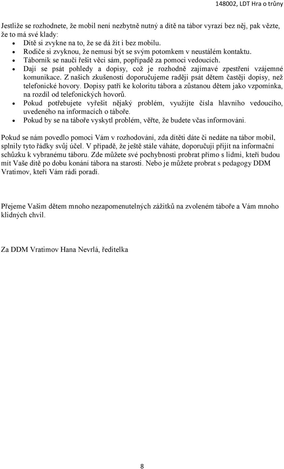 Dají se psát pohledy a dopisy, což je rozhodně zajímavé zpestření vzájemné komunikace. Z našich zkušeností doporučujeme raději psát dětem častěji dopisy, než telefonické hovory.