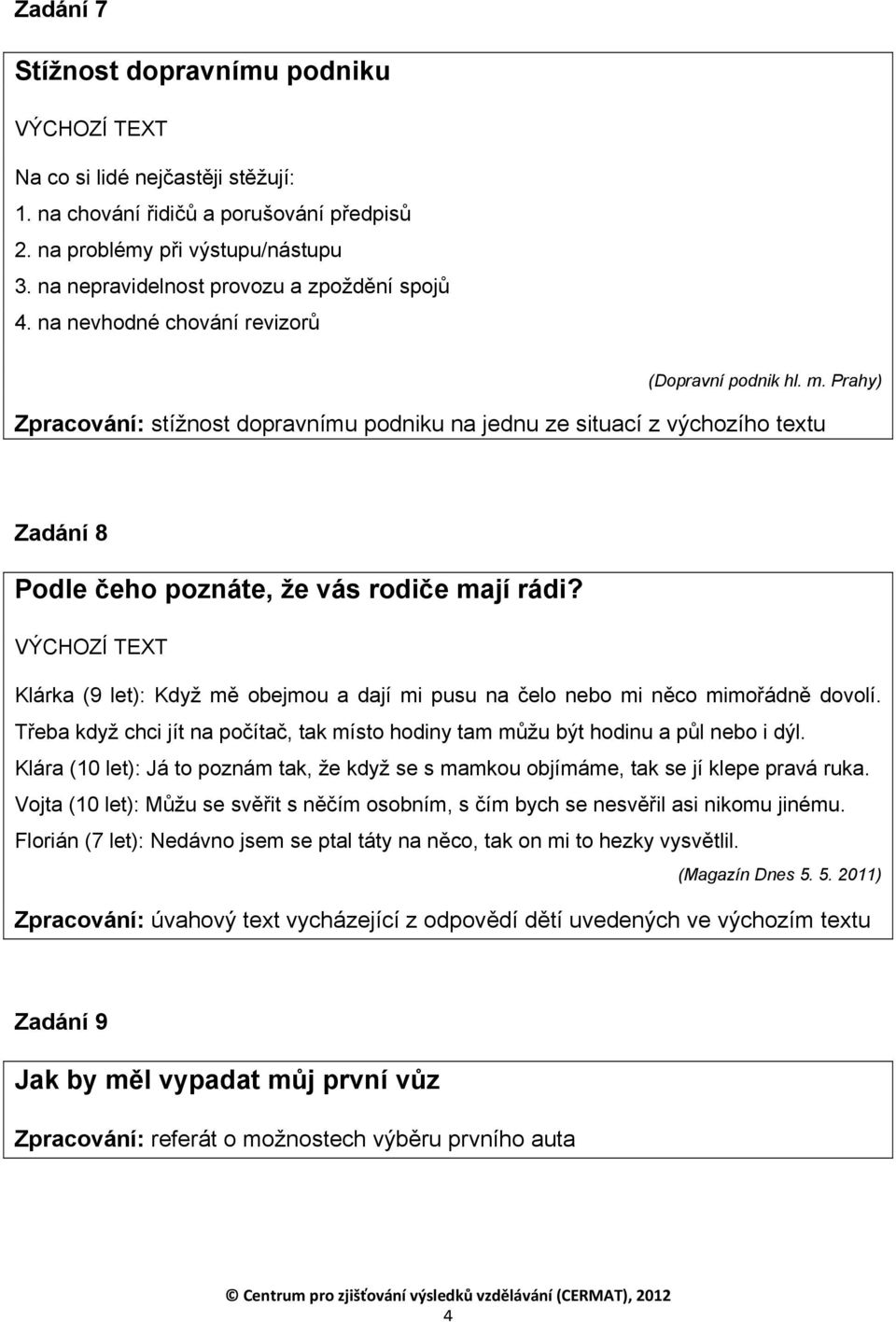 Klárka (9 let): Když mě obejmou a dají mi pusu na čelo nebo mi něco mimořádně dovolí. Třeba když chci jít na počítač, tak místo hodiny tam můžu být hodinu a půl nebo i dýl.