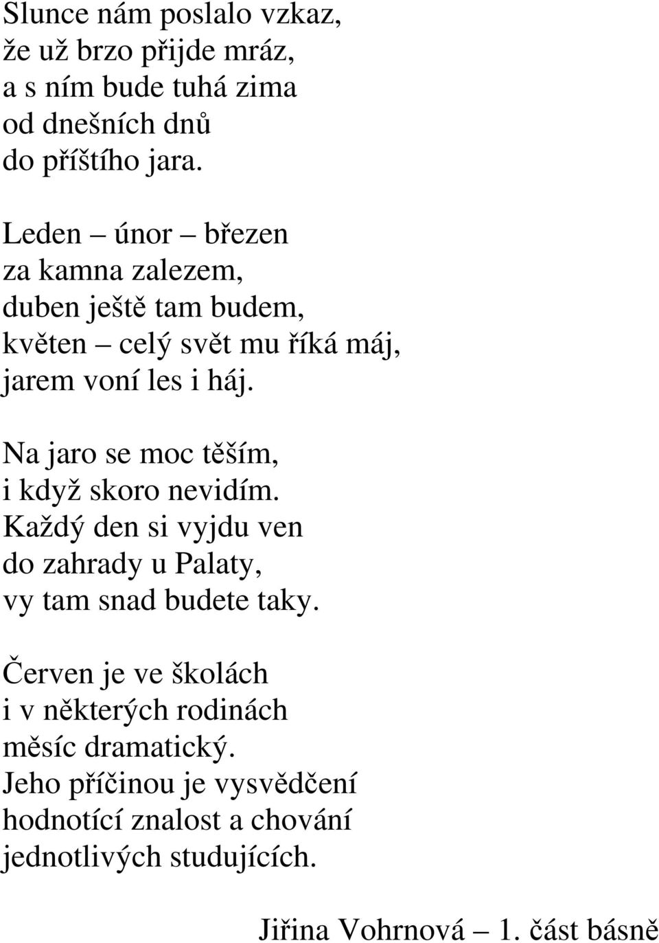 Na jaro se moc těším, i když skoro nevidím. Každý den si vyjdu ven do zahrady u Palaty, vy tam snad budete taky.