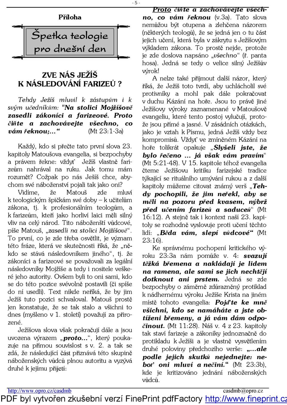 kapitoly Matoušova evangelia, si bezpochyby a právem řekne: vždyť Ježíš vlastně farizeům nahrával na ruku. Jak tomu mám rozumět? Cožpak po nás Ješíš chce, abychom své náboženství pojali tak jako oni?