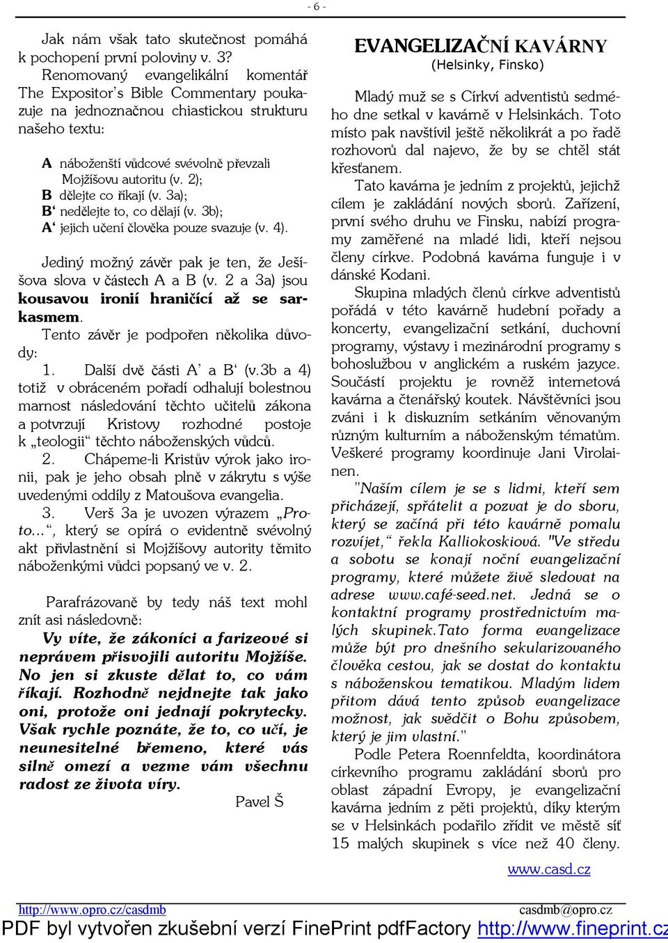 2); B dělejte co říkají (v. 3a); B nedělejte to, co dělají (v. 3b); A jejich učení člověka pouze svazuje (v. 4). Jediný možný závěr pak je ten, že Ješíšova slova v částech A a B (v.