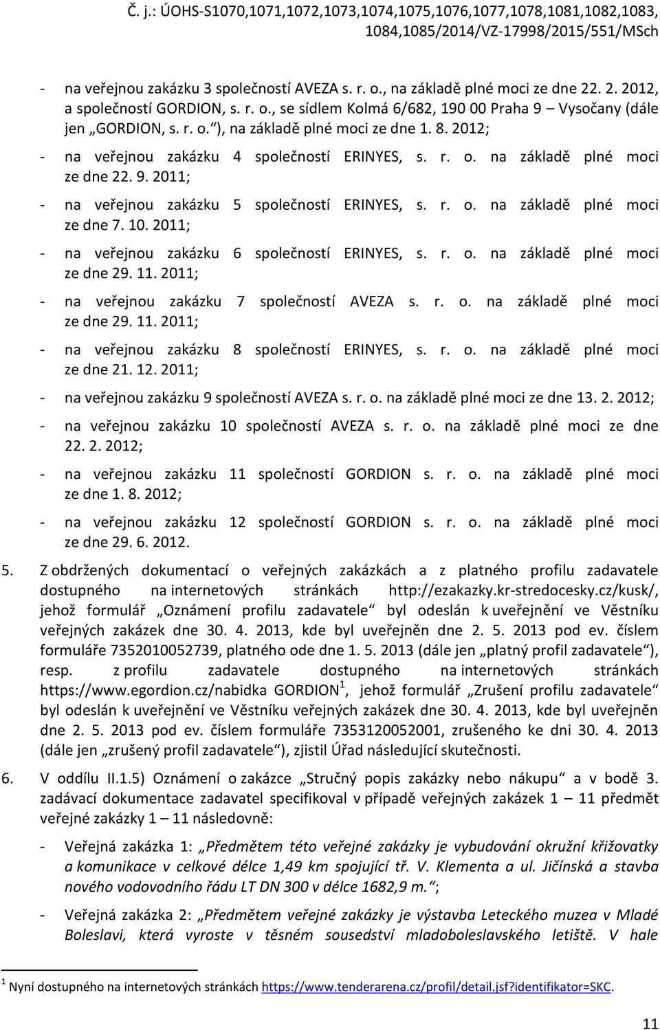 2011; - na veřejnou zakázku 6 společností ERINYES, s. r. o. na základě plné moci ze dne 29. 11. 2011; - na veřejnou zakázku 7 společností AVEZA s. r. o. na základě plné moci ze dne 29. 11. 2011; - na veřejnou zakázku 8 společností ERINYES, s.