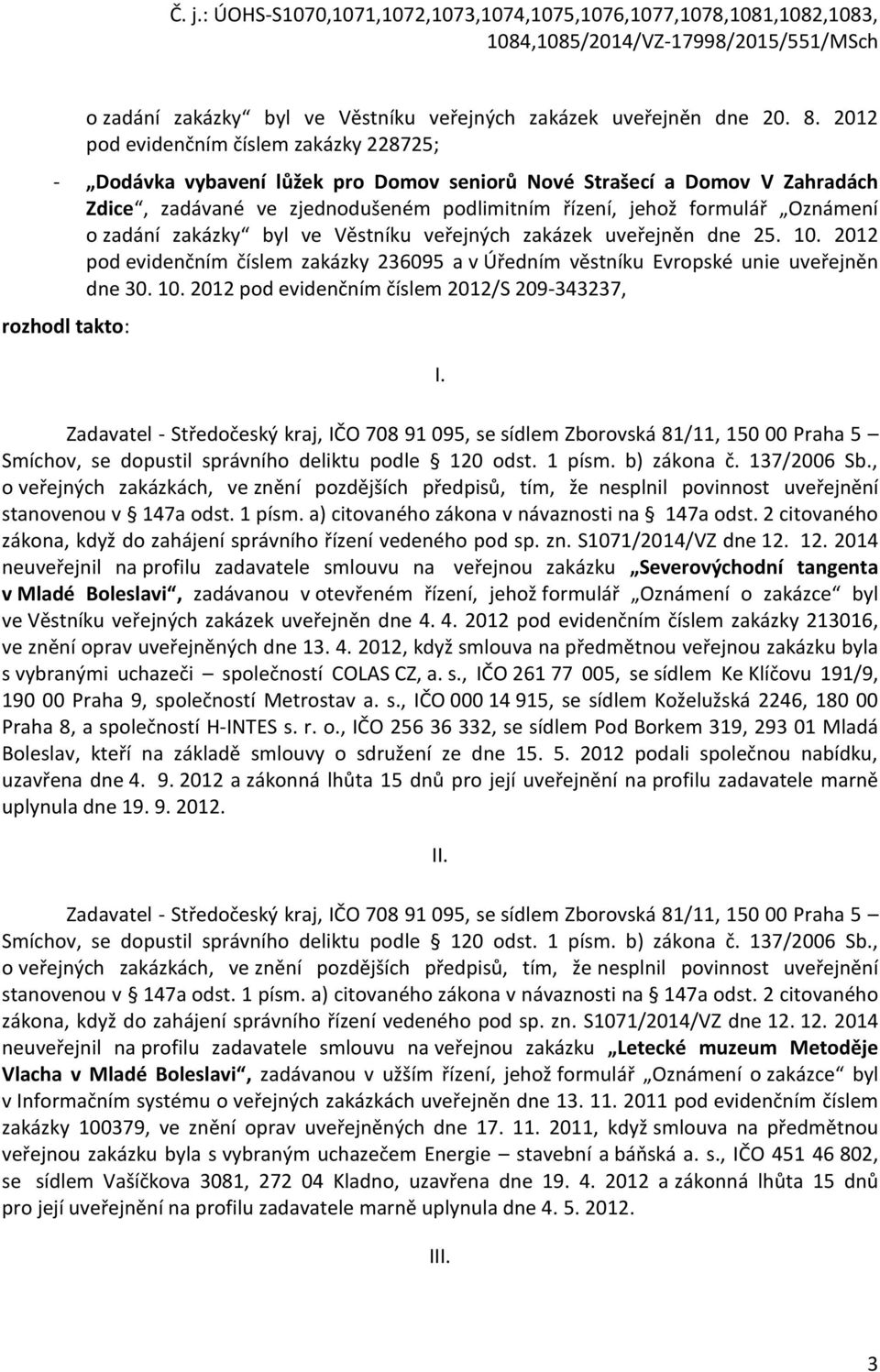 zadání zakázky byl ve Věstníku veřejných zakázek uveřejněn dne 25. 10. 2012 pod evidenčním číslem zakázky 236095 a v Úředním věstníku Evropské unie uveřejněn dne 30. 10. 2012 pod evidenčním číslem 2012/S 209-343237, rozhodl takto: I.