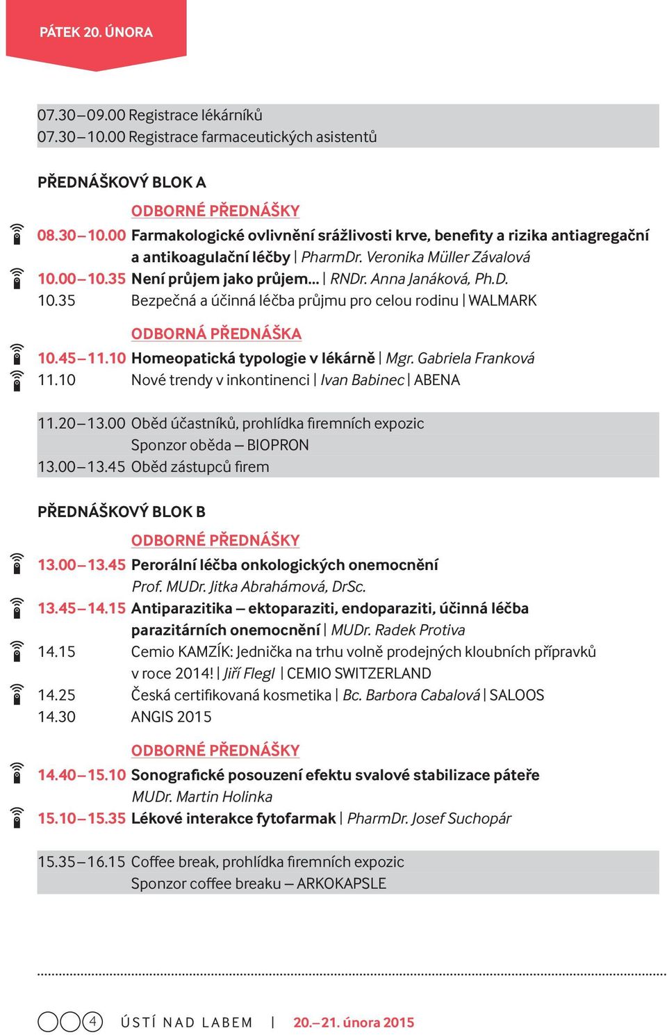 10 Homeopatická typologie v lékárně Mgr. Gabriela Franková 11.10 Nové trendy v inkontinenci Ivan Babinec ABENA 11.20 13.00 Oběd účastníků, prohlídka fi remních expozic Sponzor oběda BIOPRON 13.00 13.