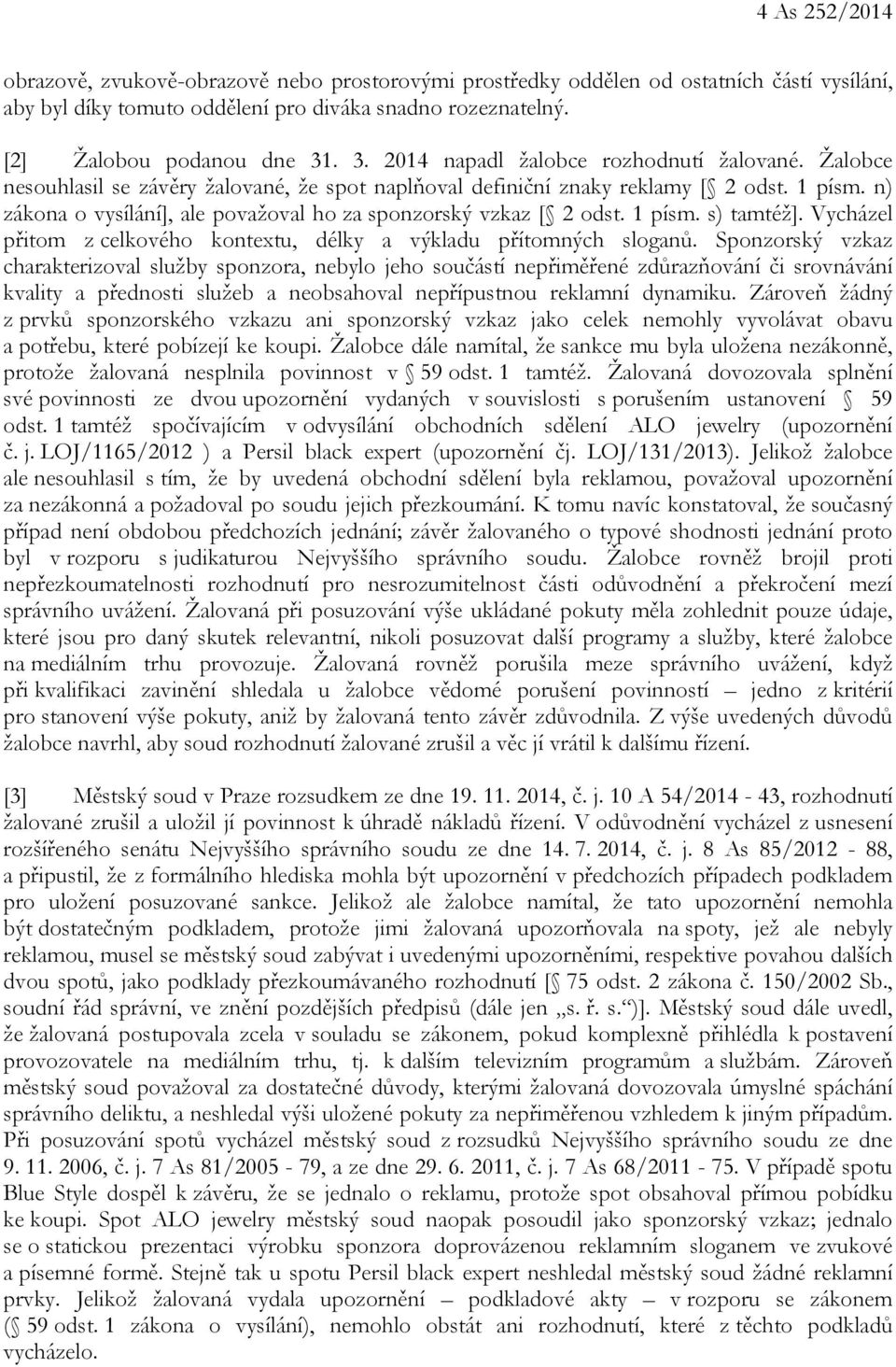 n) zákona o vysílání], ale považoval ho za sponzorský vzkaz [ 2 odst. 1 písm. s) tamtéž]. Vycházel přitom z celkového kontextu, délky a výkladu přítomných sloganů.